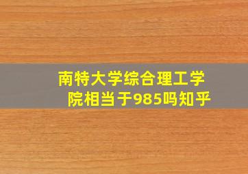 南特大学综合理工学院相当于985吗知乎