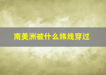 南美洲被什么纬线穿过