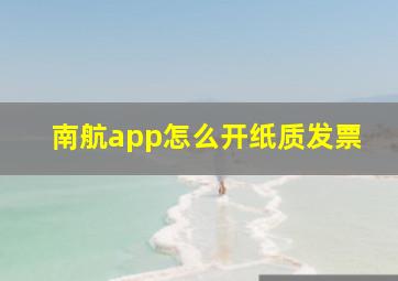 南航app怎么开纸质发票