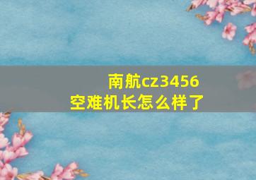 南航cz3456空难机长怎么样了