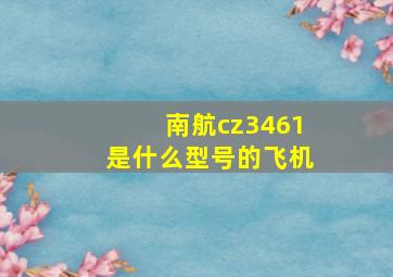 南航cz3461是什么型号的飞机