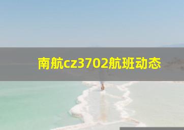 南航cz3702航班动态