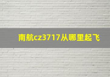 南航cz3717从哪里起飞