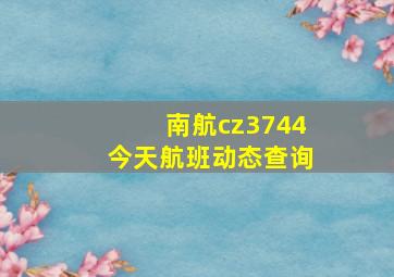 南航cz3744今天航班动态查询