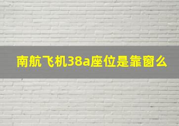 南航飞机38a座位是靠窗么