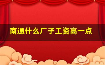 南通什么厂子工资高一点