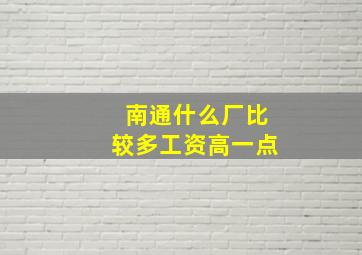 南通什么厂比较多工资高一点