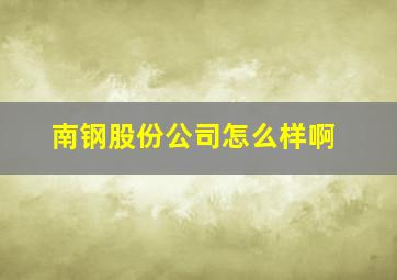 南钢股份公司怎么样啊