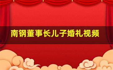 南钢董事长儿子婚礼视频