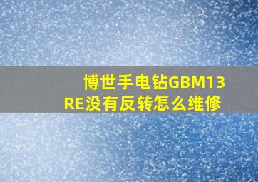 博世手电钻GBM13RE没有反转怎么维修