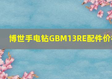 博世手电钻GBM13RE配件价格