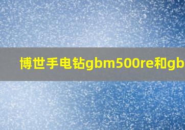 博世手电钻gbm500re和gbm550