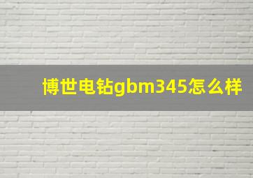 博世电钻gbm345怎么样