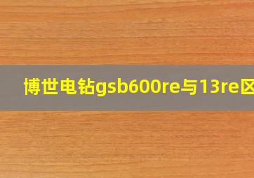 博世电钻gsb600re与13re区别