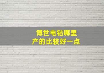 博世电钻哪里产的比较好一点