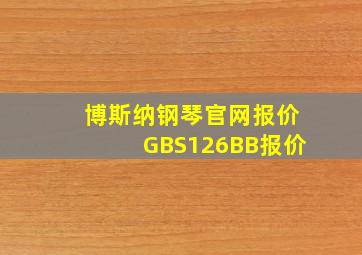 博斯纳钢琴官网报价GBS126BB报价