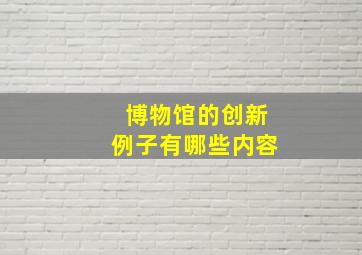 博物馆的创新例子有哪些内容