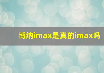 博纳imax是真的imax吗