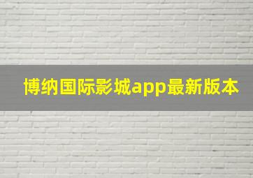 博纳国际影城app最新版本