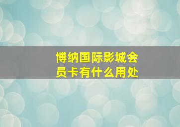 博纳国际影城会员卡有什么用处