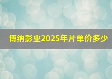 博纳影业2025年片单价多少