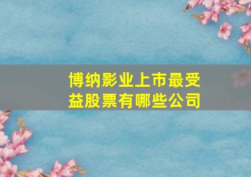 博纳影业上市最受益股票有哪些公司