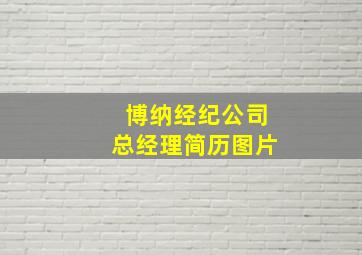 博纳经纪公司总经理简历图片