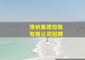 博纳集团控股有限公司招聘