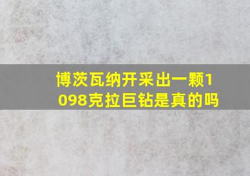 博茨瓦纳开采出一颗1098克拉巨钻是真的吗