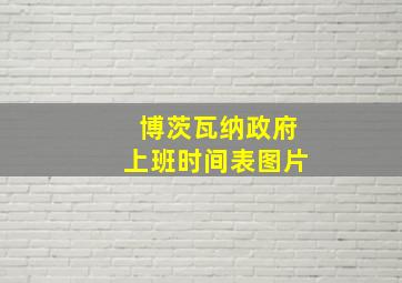 博茨瓦纳政府上班时间表图片