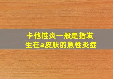 卡他性炎一般是指发生在a皮肤的急性炎症