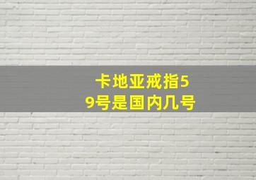 卡地亚戒指59号是国内几号