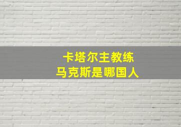 卡塔尔主教练马克斯是哪国人