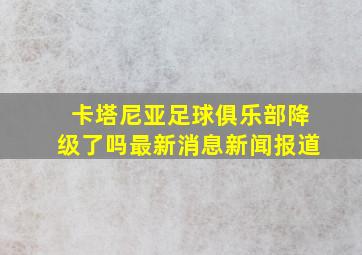 卡塔尼亚足球俱乐部降级了吗最新消息新闻报道