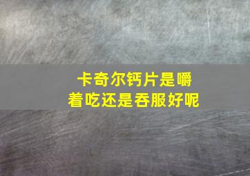 卡奇尔钙片是嚼着吃还是吞服好呢