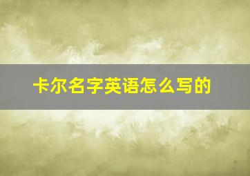 卡尔名字英语怎么写的