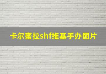 卡尔蜜拉shf维基手办图片