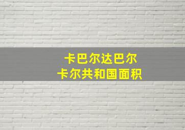 卡巴尔达巴尔卡尔共和国面积