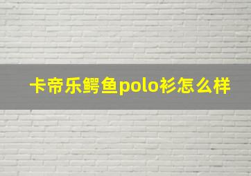 卡帝乐鳄鱼polo衫怎么样