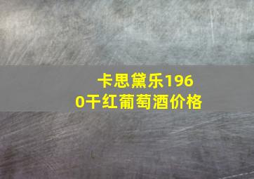 卡思黛乐1960干红葡萄酒价格