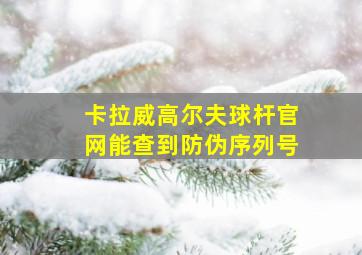 卡拉威高尔夫球杆官网能查到防伪序列号