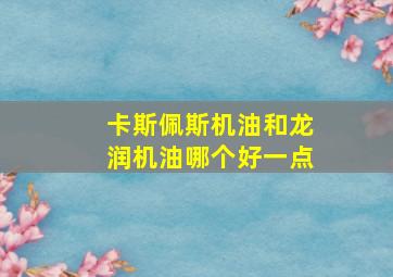 卡斯佩斯机油和龙润机油哪个好一点