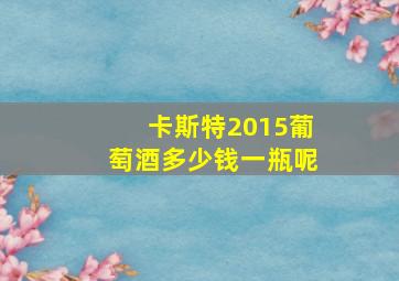 卡斯特2015葡萄酒多少钱一瓶呢