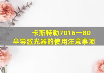 卡斯特勒7016一80半导激光器的使用注意事项