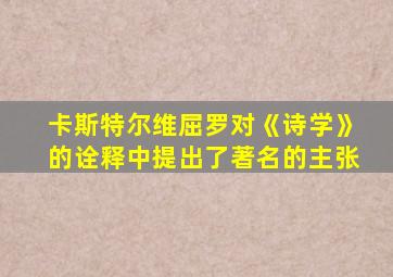 卡斯特尔维屈罗对《诗学》的诠释中提出了著名的主张