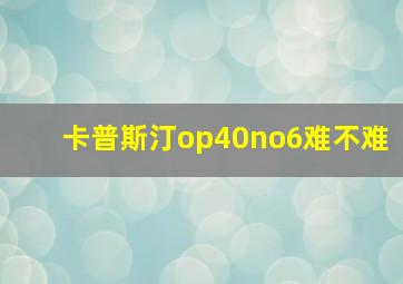 卡普斯汀op40no6难不难