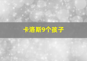 卡洛斯9个孩子