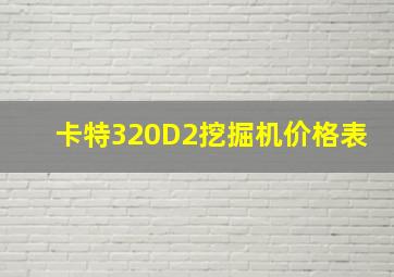 卡特320D2挖掘机价格表