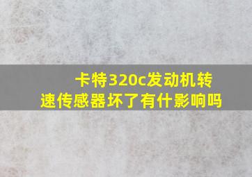 卡特320c发动机转速传感器坏了有什影响吗