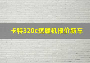 卡特320c挖掘机报价新车